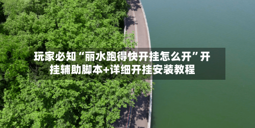 玩家必知“丽水跑得快开挂怎么开	”开挂辅助脚本+详细开挂安装教程-第1张图片