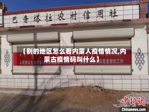 【别的地区怎么看内蒙人疫情情况,内蒙古疫情码叫什么】-第2张图片