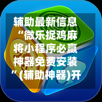 辅助最新信息“微乐捉鸡麻将小程序必赢神器免费安装”(辅助神器)开挂详细教程-第3张图片