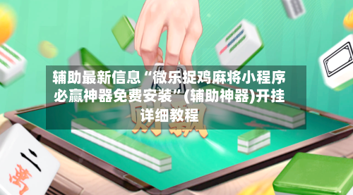 辅助最新信息“微乐捉鸡麻将小程序必赢神器免费安装”(辅助神器)开挂详细教程-第2张图片