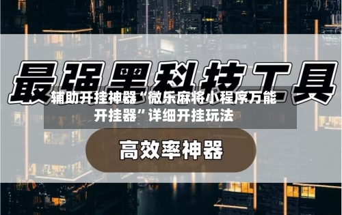 辅助开挂神器“微乐麻将小程序万能开挂器”详细开挂玩法-第1张图片