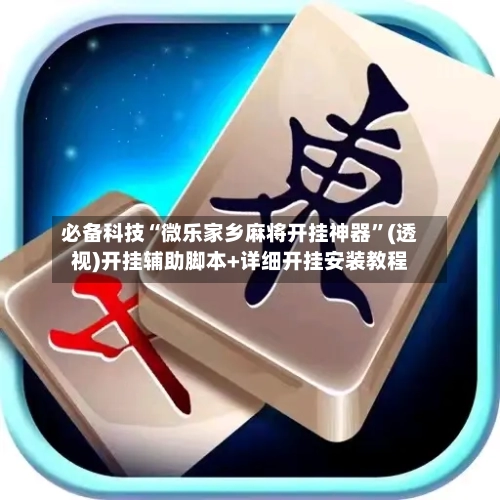 必备科技“微乐家乡麻将开挂神器”(透视)开挂辅助脚本+详细开挂安装教程-第1张图片