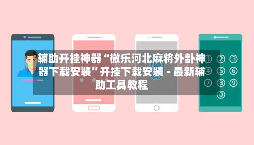 辅助开挂神器“微乐河北麻将外卦神器下载安装	”开挂下载安装 - 最新辅助工具教程-第1张图片