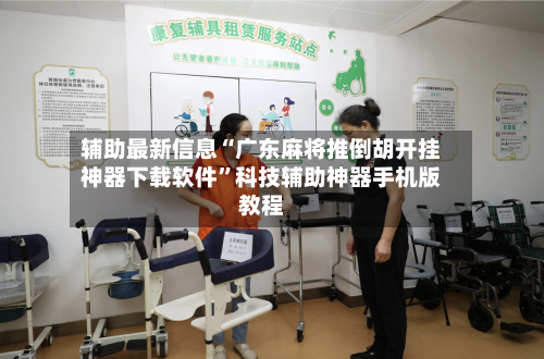 辅助最新信息“广东麻将推倒胡开挂神器下载软件”科技辅助神器手机版教程-第2张图片