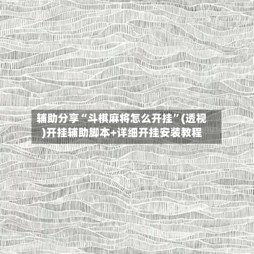 辅助分享“斗棋麻将怎么开挂”(透视)开挂辅助脚本+详细开挂安装教程-第1张图片