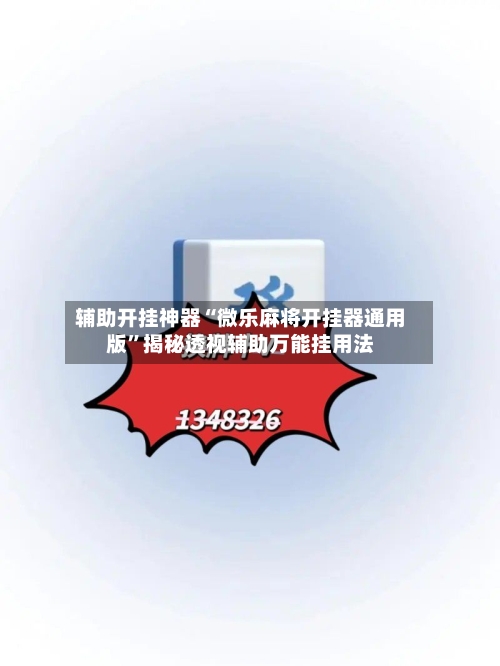 辅助开挂神器“微乐麻将开挂器通用版	”揭秘透视辅助万能挂用法-第2张图片