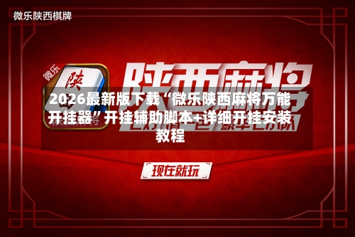 2026最新版下载“微乐陕西麻将万能开挂器”开挂辅助脚本+详细开挂安装教程-第1张图片