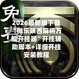 2026最新版下载“微乐陕西麻将万能开挂器	”开挂辅助脚本+详细开挂安装教程-第2张图片