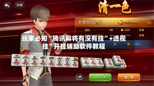玩家必知“腾讯麻将有没有挂”+透视挂	”开挂辅助软件教程-第3张图片