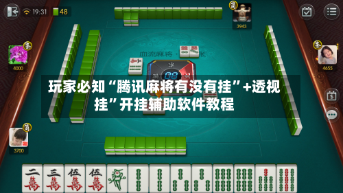 玩家必知“腾讯麻将有没有挂”+透视挂	”开挂辅助软件教程-第1张图片