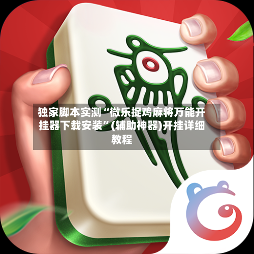 独家脚本实测“微乐捉鸡麻将万能开挂器下载安装”(辅助神器)开挂详细教程-第1张图片