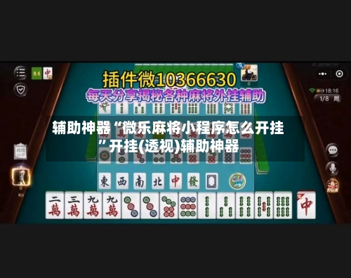 辅助神器“微乐麻将小程序怎么开挂”开挂(透视)辅助神器-第2张图片