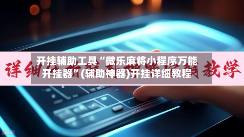 开挂辅助工具“微乐麻将小程序万能开挂器”(辅助神器)开挂详细教程-第1张图片