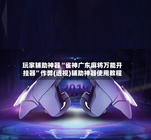 玩家辅助神器“雀神广东麻将万能开挂器”作弊(透视)辅助神器使用教程-第2张图片