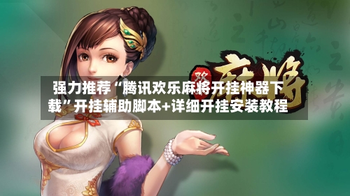 强力推荐“腾讯欢乐麻将开挂神器下载	”开挂辅助脚本+详细开挂安装教程-第2张图片
