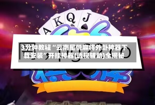 3分钟教程“云南星悦麻将外卦神器下载安装”开挂神器{透视辅助}全揭秘-第1张图片