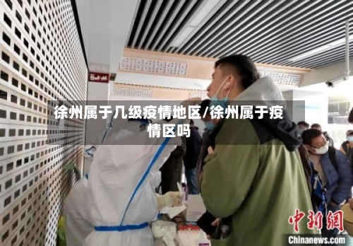 徐州属于几级疫情地区/徐州属于疫情区吗-第2张图片