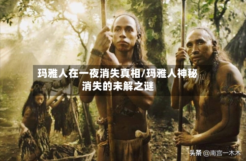 玛雅人在一夜消失真相/玛雅人神秘消失的未解之谜-第3张图片