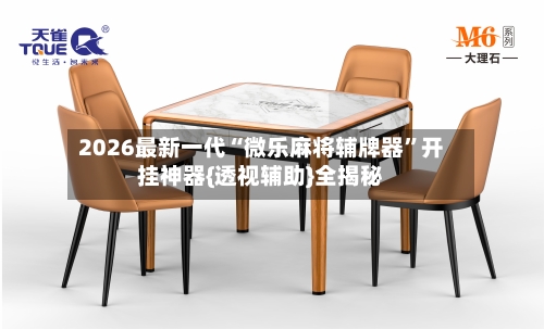 2026最新一代“微乐麻将辅牌器	”开挂神器{透视辅助}全揭秘-第1张图片