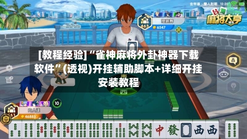 [教程经验]“雀神麻将外卦神器下载软件	”(透视)开挂辅助脚本+详细开挂安装教程-第1张图片