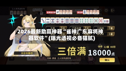 2026最新助赢神器“雀神广东麻将神器软件”(曝光透视必备猫腻)-第1张图片