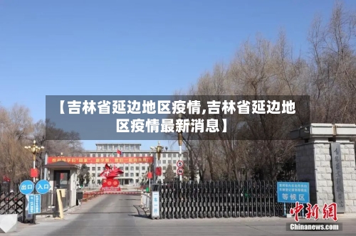 【吉林省延边地区疫情,吉林省延边地区疫情最新消息】-第3张图片