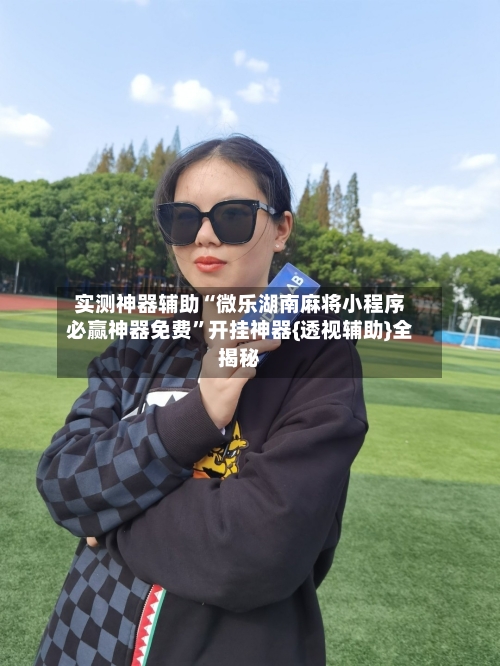 实测神器辅助“微乐湖南麻将小程序必赢神器免费	”开挂神器{透视辅助}全揭秘-第1张图片