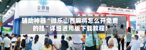 辅助神器“微乐山西麻将怎么开免费的挂	”详细通用版下载教程！-第2张图片