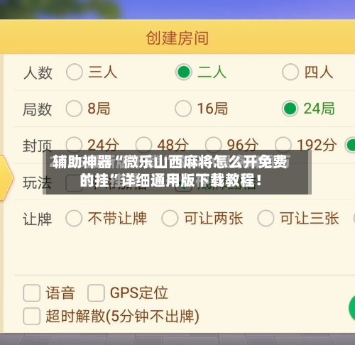 辅助神器“微乐山西麻将怎么开免费的挂”详细通用版下载教程！-第3张图片