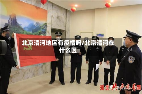 北京清河地区有疫情吗/北京清河在什么区-第1张图片