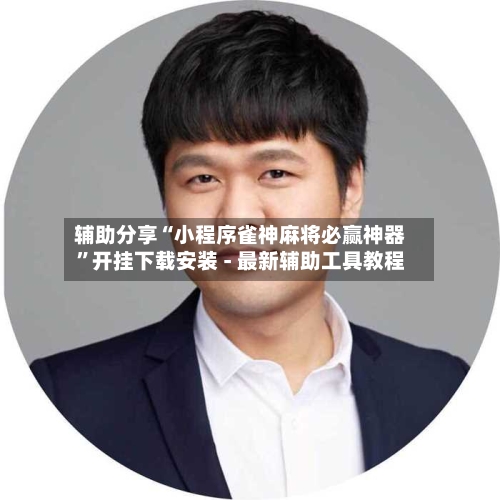 辅助分享“小程序雀神麻将必赢神器	”开挂下载安装 - 最新辅助工具教程-第1张图片