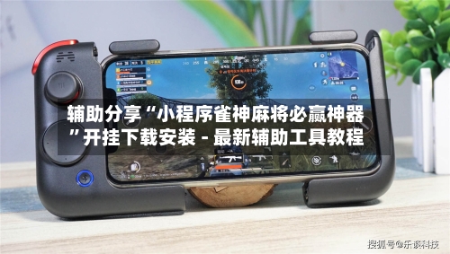 辅助分享“小程序雀神麻将必赢神器”开挂下载安装 - 最新辅助工具教程-第3张图片