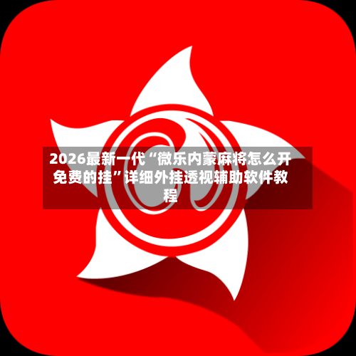 2026最新一代“微乐内蒙麻将怎么开免费的挂”详细外挂透视辅助软件教程-第3张图片