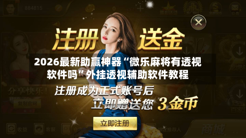 2026最新助赢神器“微乐麻将有透视软件吗”外挂透视辅助软件教程-第1张图片