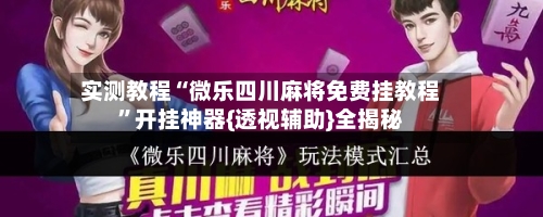 实测教程“微乐四川麻将免费挂教程”开挂神器{透视辅助}全揭秘-第1张图片