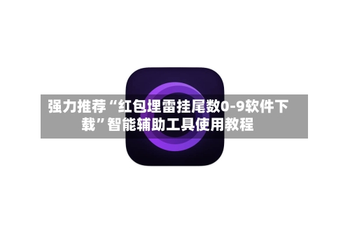 强力推荐“红包埋雷挂尾数0-9软件下载	”智能辅助工具使用教程-第1张图片