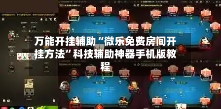 万能开挂辅助“微乐免费房间开挂方法”科技辅助神器手机版教程-第1张图片
