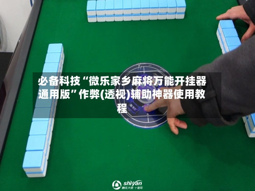 必备科技“微乐家乡麻将万能开挂器通用版”作弊(透视)辅助神器使用教程-第2张图片