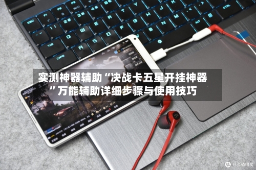 实测神器辅助“决战卡五星开挂神器	”万能辅助详细步骤与使用技巧-第1张图片