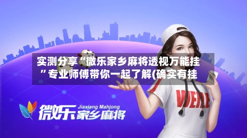 实测分享“微乐家乡麻将透视万能挂”专业师傅带你一起了解(确实有挂-第1张图片