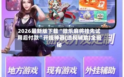2026最新版下载“微乐麻将挂先试用后付款”开挂神器{透视辅助}全揭秘-第1张图片