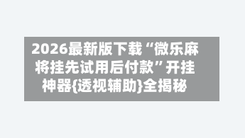 2026最新版下载“微乐麻将挂先试用后付款	”开挂神器{透视辅助}全揭秘-第2张图片