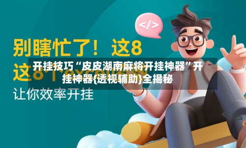 开挂技巧“皮皮湖南麻将开挂神器”开挂神器{透视辅助}全揭秘-第1张图片