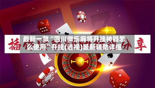 最新一款“四川微乐麻将开挂神器怎么使用”开挂(透视)最新辅助详细-第3张图片
