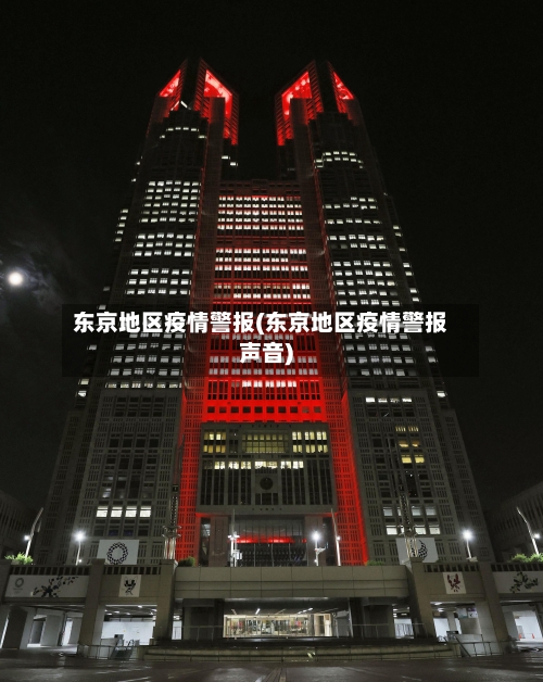 东京地区疫情警报(东京地区疫情警报声音)-第2张图片