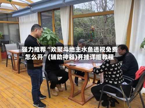 强力推荐“欢聚斗地主水鱼透视免费怎么开”(辅助神器)开挂详细教程-第2张图片