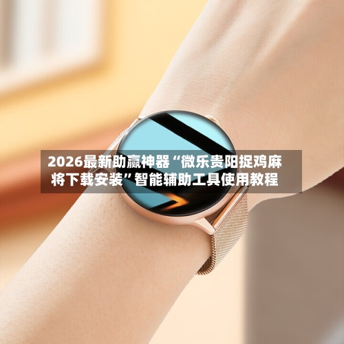 2026最新助赢神器“微乐贵阳捉鸡麻将下载安装”智能辅助工具使用教程-第2张图片