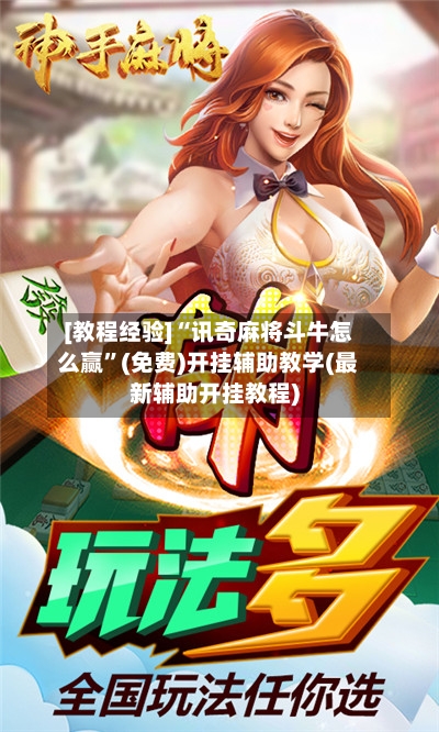 [教程经验]“讯奇麻将斗牛怎么赢”(免费)开挂辅助教学(最新辅助开挂教程)-第3张图片