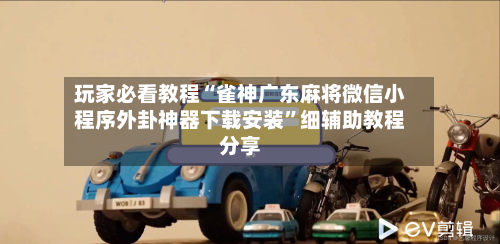 玩家必看教程“雀神广东麻将微信小程序外卦神器下载安装”细辅助教程分享-第2张图片