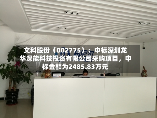 文科股份（002775）：中标深圳龙华深能科技投资有限公司采购项目，中标金额为2485.83万元-第2张图片